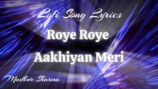 ROYE ROYE AAKHIYAN MERI  MADHUR SHARMA  ROCKSTAR ADI  Lofi Song with Lyrics  ROYE ROYE  LOFI [upl. by Lan]