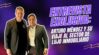 ENTREVISTA EXCLUSIVA Arturo Méndez y su Viaje al Sector de Lujo Inmobiliario [upl. by Nidnerb]