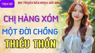 Đọc truyện đêm khuya ngủ ngon hay nhất quotCHỊ HÀNG XÓM THIẾU THỐNquot Tâm sự thầm kín truyện làng quê [upl. by Burnsed]