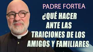 Padre Fortea  ¿Qué hacer ante las traiciones de los amigos y familiares [upl. by Nyladnewg]