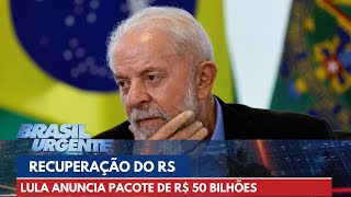 Lula anuncia pacote de R 50 bilhões para ajudar na recuperação do RS  Brasil Urgente [upl. by Mot632]