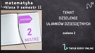 Matematyka klasa 5 sem 2 Zadanie 2 poziom MISTRZ  Dzielenie ułamków dziesiętnych [upl. by Ainesy350]