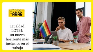 Igualdad LGTBI un nuevo horizonte más inclusivo en el trabajo [upl. by Tod]