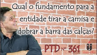 PTD nº 361  Qual o fundamento para a entidade tirar a camisa e dobrar a barra das calças [upl. by Vitus628]