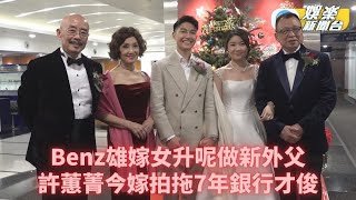 Benz雄嫁女丨許紹雄女兒今嫁銀行業才俊 馬德鐘陳豪黃浩然群星到賀 [upl. by Eislel]