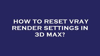 How to reset vray render settings in 3d max [upl. by Walter]