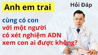 Anh em trai cùng có con với một người có xét nghiệm ADN xem con ai được không  Dr Hoàng NOVAGEN [upl. by Hermes]