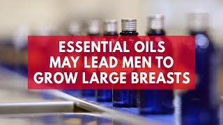 Essential oils may lead men to grow large breasts study suggests [upl. by Claiborne]