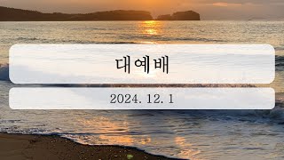 2024년 12월 1일 대예배 [upl. by Hartzell940]