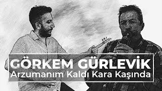 Görkem Gürlevik  Arzumanım Kaldı Kara Kaşında [upl. by Lonni]