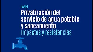 Panel Privatización del servicio de agua potable y saneamiento Impactos y resistencias [upl. by Chassin230]