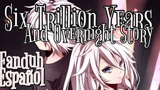 《Six Trillion Years and Overnight Story》【Fandub Español】〔UCSN〕 [upl. by Nacul]