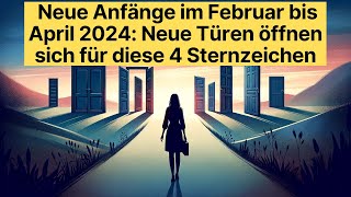 Neue Anfänge im Februar bis April 2024 Neue Türen öffnen sich für diese 4 Sternzeichen [upl. by Ahsetan781]