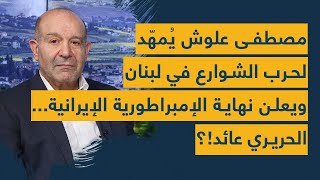 مصطفى علوش يُمهّد لحرب الشوارع في لبنان ويعلن نهاية الإمبراطورية الإيرانية الحريري عائد؟ [upl. by Adriene]