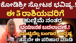 ಕೋಡಿಶ್ರೀ ಸ್ಫೋಟಕ ಭವಿಷ್ಯ  ಈ 5 ರಾಶಿಯವರಿಗೆ ಹುಣ್ಣಿಮೆ ನಂತರ  ಭಯಾನಕ ಅದೃಷ್ಟ ಮುಟ್ಟಿದೆಲ್ಲ ಬಂಗಾರ Astrology [upl. by Dianthe]