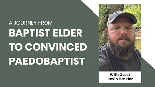 From Credobaptist Elder to Paedobaptist Talking with Devin Hackler [upl. by Atima366]