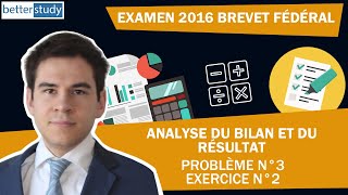 EXAMEN 2016 du BREVET FÉDÉRAL  Problème 3  Exercice n° 2  Analyse du bilan et du résultat [upl. by Lattie]