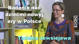 Badania nad dziećmi nowej ery w Polsce  Tatiana Jewsiejewa [upl. by Jecho109]