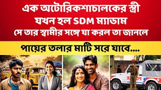 অটোচালকের স্ত্রী SDM হওয়ার পর তার সঙ্গে যা করল জানলে পায়ের তলার মাটি সরে যাবে [upl. by Kevon]