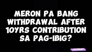 MERON PA BANG WITHDRAWAL AFTER 10YRS CONTRIBUTION SA PAGIBIG [upl. by Boigie]