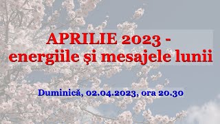 APRILIE 2023  energiile și mesajele lunii [upl. by Benton]