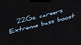 22Gz careers extreme bass boost [upl. by Harraf]