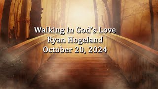 Walking in Gods Love  Ryan Hogeland October 20 2024 [upl. by Calabresi746]