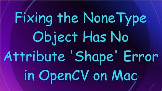 Fixing the NoneType Object Has No Attribute Shape Error in OpenCV on Mac [upl. by Cherrita]