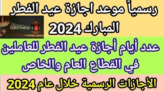 موعد إجازة عيد الفطر 2024  عدد أيام أجازة عيد الفطر للعاملين في القطاع العام والخاص 2024 عيدالفطر [upl. by Lednahs44]