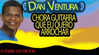 CHORA GUITARRA QUE EU QUERO ARROCHAR GUITARRA CHORONA NOVO TON com Dan Ventura [upl. by Eillek]