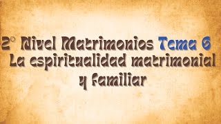 Segundo Nivel  Tema 6  La espiritualidad matrimonial y familiar [upl. by Ahsatan855]