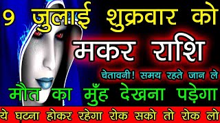 मकर राशि 9 जुलाई शुक्रवार को समय रहते जान लो मौत के मुँह देखना पड़ेगा जल्दी देखे  makar rashi [upl. by Marchese]