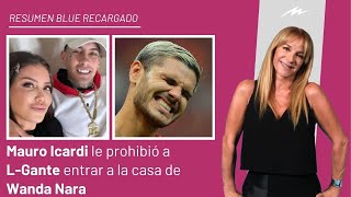 Mauro Icardi le prohibió a LGante entrar a lo de Wanda Nara e ingresó al Resumen Blue Recargado [upl. by Onidranreb]