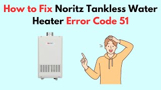 How to Fix Noritz Tankless Water Heater Error Code 51 [upl. by Bail33]