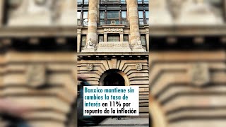 Banxico mantiene sin cambios la tasa de interés en 11 por repunte de la inflación [upl. by Jeffy]