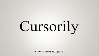 How To Say Cursorily [upl. by Ibot]