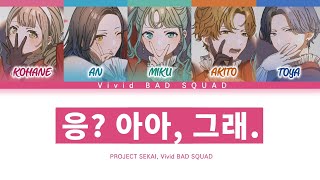 프로세카 Vivid BAD SQUAD 「응 아아 그래」 세카이 ver 한글 가사 プロセカえ？あぁ、そう。 [upl. by Wynn]