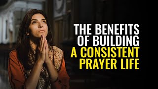 The Benefits of Building a Consistent Prayer Life [upl. by Werdnaed]