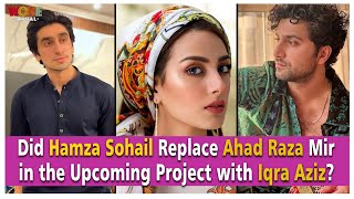 Did Hamza Sohail Replace Ahad Raza Mir in the Upcoming Project with Iqra Aziz  Woke Capital [upl. by Higginbotham]