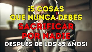 ¡5 cosas que NUNCA DEBES SACRIFICAR POR NADIE después de los 65 años  Lecciones de vida [upl. by Mcgannon2]