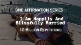 10 Million Repetitions I Am Happily And Blissfully Married  One Affirmation Series [upl. by Esau524]