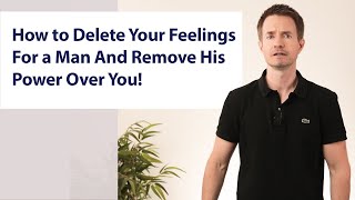 How to Delete Your Feelings For a Man And Remove His Power Over You [upl. by Athena]