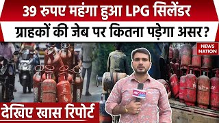 LPG Price Hike आज से 39 रुपये महंगा हुआ LPG Gas Cylinder ग्राहकों की जेब पर कितना पड़ेगा असर [upl. by Ordnas]