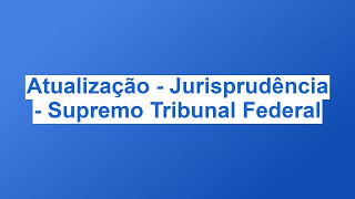 Atualização  Jurisprudência  Supremo Tribunal Federal [upl. by Sutherland]