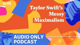 Taylor Swift’s Messy Maximalism  Culture Gabfest [upl. by Maddie]