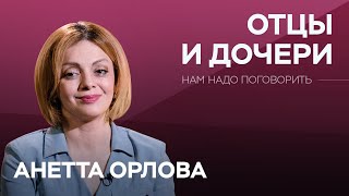 Об отношениях отцов и дочерей  Нам надо поговорить с Анеттой Орловой [upl. by Luana]