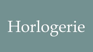 How to Pronounce Horlogerie Correctly in French [upl. by Flagler]