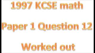 1997 KCSE MATHEMATICS PAPER 1 NO 12 [upl. by Sheffie]