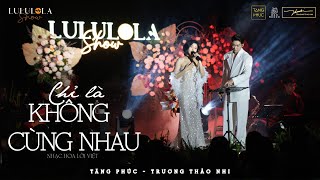 TRƯƠNG THẢO NHI x TĂNG PHÚC  quotCHỈ LÀ KHÔNG CÙNG NHAUquot  Nhạc Hoa lời Việt  Live in LULULOLA SHOW [upl. by Airdnna]