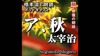 朗読『太宰治／ア、秋』Podcast版 語り：椙本滋 聴きながら 作業用 BGMに おやすみ前 睡眠導入 青空文庫 オーディオブック リーディング ナレーション 小説 随筆 短編 音の本 俳優の朗読 [upl. by Aronael]